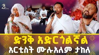 ድንቅ አድርጎልኛል  አርቲስት ሙሉአለም ታከለ @21media27