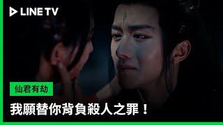 【仙君有劫】EP07吻戲精華：我願替你背負殺人之罪！  LINE TV 共享追劇生活