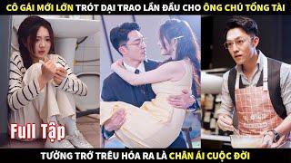 Cô gái mới lớn trót dại trao lần đầu cho ông chú Tổng Tài tưởng trớ trêu hóa ra là chân ái cuộc đời