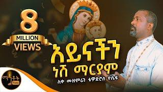 አይናችን ነሽ ማርያም  ሊቀ መዘምራን ቴዎድሮስ ዮሴፍ