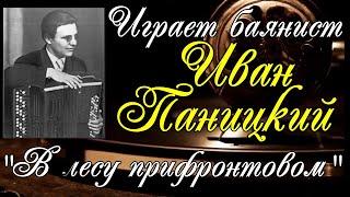 Играет баянист Иван Паницкий Концертная обработка песни М.И. Блантера В лесу прифронтовом