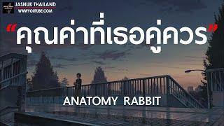 คุณค่าที่เธอคู่ควร - ANATOMY RABBIT  เนื้อเพลง 