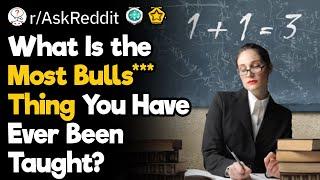 What Is the Most Bulls*** Thing You Have Ever Been Taught?