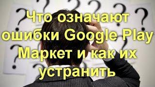 Что означают ошибки Google Play Маркет и как их устранить