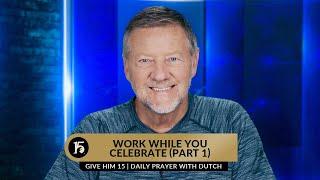 Work While You Celebrate Part 1  Give Him 15  Daily Prayer with Dutch  June 14 2023