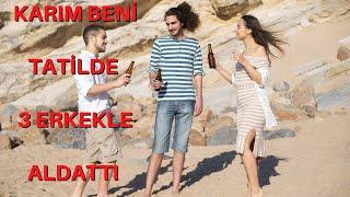 KARIM TATİLDE GRUP YAPTI  EŞİM 3 ERKEK İLE BENİ ALDATTI  ALDATMA HİKAYELERİ  GERÇEK İTİRAF  ÜÇLÜ