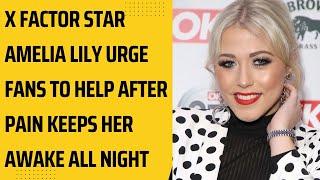 X Factor  star Amelia Lily urge fans to help after pain keeps her awake all night.
