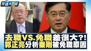 去職VS 免職差很大？！郭正亮分析秦剛「被免職」真正原因可能是……！ 全球大亮話 20230727