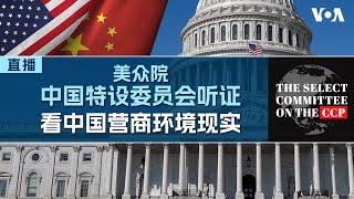 美国国会众议院中国特设委员会举行听证会，聚焦讨论中国经商环境和风险