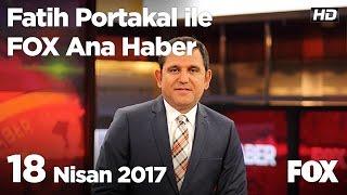 18 Nisan 2017 Fatih Portakal ile FOX Ana Haber