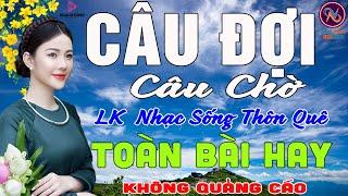 CÂU ĐỢI CÂU CHỜLK Nhạc Sống Thôn Quê Không Quảng CáoTOÀN BÀI HAY NHẤT Ngọt Lịm Tim Sởn Hết Da Gà