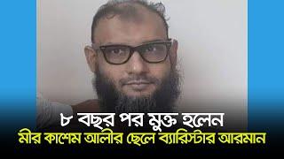 ৮ বছর পর মুক্ত হলেন মীর কাশেম আলীর ছেলে ব্যারিস্টার আরমান  Ayna Ghor  Dhaka Post