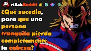 ¿Qué sucedió para que una PERSONA tranquila PIERDA completamente la CABEZA? AskReddit #reddit