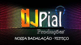 NOSSA BADALAÇÃO - FEITIÇO #DjPial