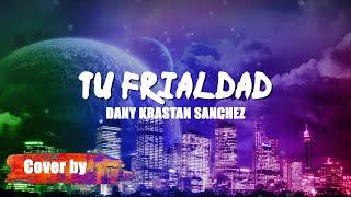 TU FRIALDAD LYRICS DANY KRASTAN SANCHEZ  Cover 