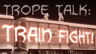 Trope Talk Train Fights