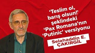 ‘Teslim ol barış olsun şeklindeki ‘Pax Romananın ‘Putinic versiyonu - Selahaddin Çakırgil