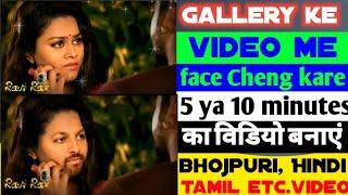 Gallery ke video me face Cheng kare 5 ya 10 minutes ka video me face Cheng kare bhojpuri Hindi etc.