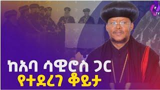 ከአባ ሳውሮስ ጋር የተደረገ ቆይታ  aba sawiros  አባ ሳዊሮስ  Ethiopian Orthodox Tewahido Church   #Abune #Sawiros