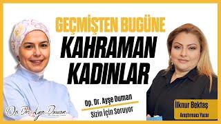 Geçmişten Bugüne Kahraman Kadınlar  Araştırmacı Yazar İlknur Bektaş  Op. Dr. Ayşe Duman