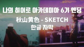 나의 히어로 아카데미아 6기 엔딩 「스케치」SKETCH  한글 번역 가사 자막  MHA S6 ED Lyrics 秋山黄色-SKETCH