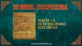 Неделя 1-я по Пятидесятнице Всех святых. 30 июня 2024 г. Православный мультимедийный календарь