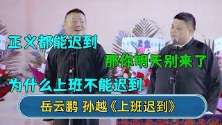 岳云鹏：正义都能迟到，为什么上班不能迟到   孙越：那你明天别来了   #郭德纲 #于谦 #岳云鹏 #张鹤伦 #孟鹤堂 #郭麒麟 #孙越