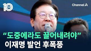 이재명 “도중에라도 끌어내려야” 발언 후폭풍  채널A  뉴스TOP 10