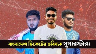 বাংলাদেশ ক্রিকেট দলের ভবিষ্যত তারকা ক্রিকেটার।। Bangladesh Cricket’s Next Generation Superstars