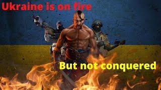 Ukraine is on fire. But not conquered.