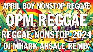 April Boy Nonstop OPM Reggae 2024  DJ Mhark Ansale Remix  Best Reggae Hits