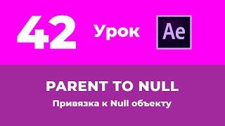 Базовый Курс Adobe After Effects. Parent to Null. Привязка слоёв к Null объекту. Урок №42.