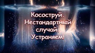 Косоструй. Нестандартный случай. Устраняем