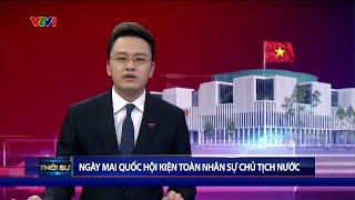 Ngày 23 Quốc hội họp bất thường để kiện toàn nhân sự Chủ tịch nước  VTV24