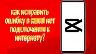 как исправить ошибку в capcut нет подключения к интернету?