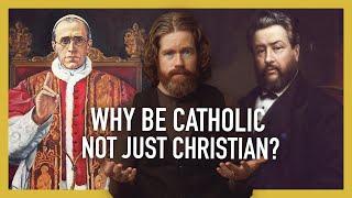 Why Be Catholic and Not Just Christian?