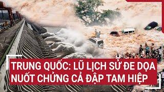 Trung Quốc Lũ lịch sử đe dọa nuốt chửng cả đập Tam Hiệp