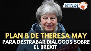 Theresa May presenta su ‘plan B’ para destrabar negociación final del Brexit