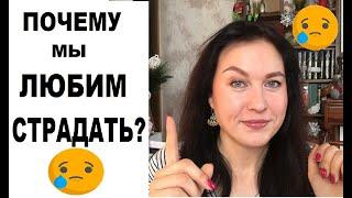 Почему мы все так любим СТРАДАТЬ? Вопрос подписчицы.