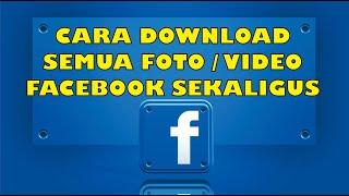 CARA DOWNLOAD SEMUA FOTO VIDEO FACEBOOK SEKALIGUS