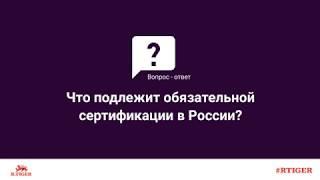 Что подлежит обязательной сертификации в России?