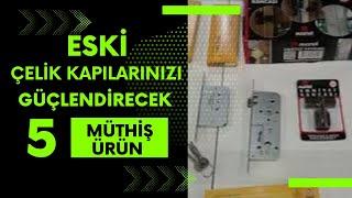 Eski tip çelik kapınızı değiştirmeden 5 kat GÜÇLENDİRMENİZİ sağlayacak 5 MUHTEŞEM ÜRÜNÜ kaçırmayın