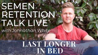 Last Longer In Bed - Semen Retention Talk LIVE & Q&A w Johnathan