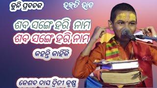 ଶବ ସଙ୍ଗେ ହରି ଓ ରାମ ନାମ କୁହନ୍ତି କାହିଁକି  କୁନି ପ୍ରବଚକ କେଶବ ଦାସ ଦ୍ଵିତୀ କୃଷ୍ଣ  kuni prabachaka