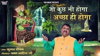 श्याम भजन - जो कुछ भी होगा अच्छा ही होगा  Jo Kuch Bhi Hoga Acha Hi Hoga Kumar Deepak