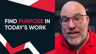 Finding Purpose in Todays Work