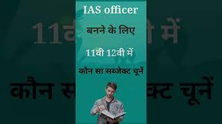 IAS ऑफिसर बनने के लिए एक 11वीं 12वीं में कौन सा सब्जेक्ट लेना चाहिए 