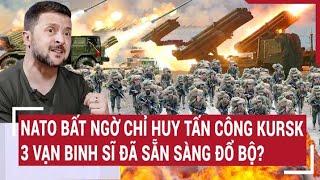 Thời sự quốc tế NATO bất ngờ chỉ huy tấn công Kursk 3 vạn binh sĩ đã sẵn sàng đổ bộ?