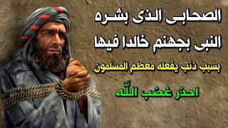 الصحابي العابد الذى بشره النبى ﷺ بالنار خالدا فيها.. بسبب ذنب يفعله اكثر المسلمين يوميا وهم غافلون 