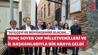Soyer CHP İzmir Milletvekilleri ve İl Başkanlarıyla bir araya geldi 30 ilçeyi ve büyükşehir...